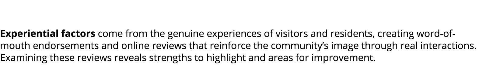  Experiential factors come from the genuine experiences of visitors and residents, creating word of mouth endorsement...