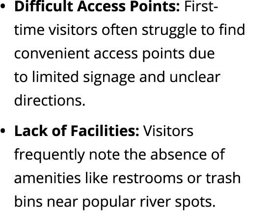 Difficult Access Points: First time visitors often struggle to find convenient access points due to limited signage a...