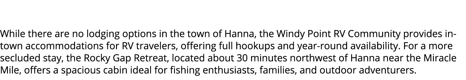  While there are no lodging options in the town of Hanna, the Windy Point RV Community provides in town accommodation...