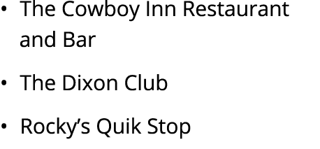 • The Cowboy Inn Restaurant and Bar • The Dixon Club • Rocky’s Quik Stop 