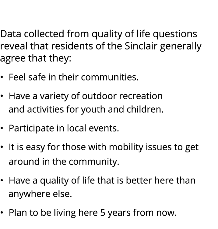  Data collected from quality of life questions reveal that residents of the Sinclair generally agree that they: • Fee...