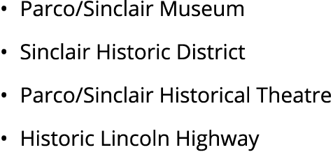 • Parco/Sinclair Museum • Sinclair Historic District • Parco/Sinclair Historical Theatre • Historic Lincoln Highway