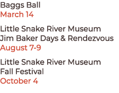 Baggs Ball March 14 Little Snake River Museum Jim Baker Days & Rendezvous August 7 9 Little Snake River Museum Fall F...